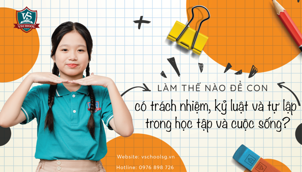 Làm thế nào để con có trách nhiệm, kỷ luật và tự lập trong học tập và cuộc sống?